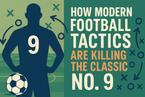 How Modern Football Tactics Are Killing the Classic No. 9